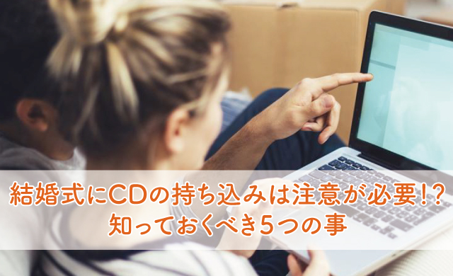 結婚式にCDの持ち込みは注意が必要！？知っておくべき５つの事