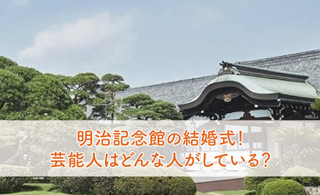 明治記念館の結婚式 芸能人はどんな人がしている ブライダルフェアから始まる結婚式の悩みを解決するサイト