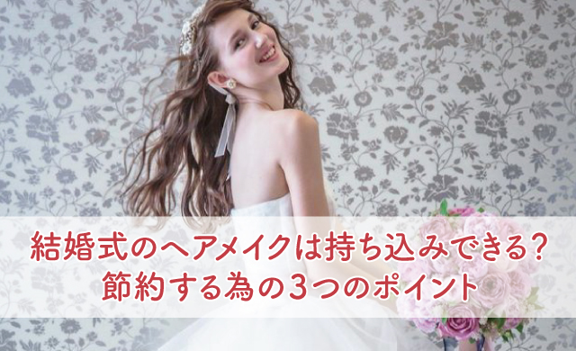 結婚式のヘアメイクは持ち込みできる 節約する為の３つのポイント ブライダルフェアから始まる結婚式の悩みを解決するサイト